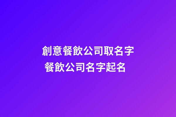 創意餐飲公司取名字 餐飲公司名字起名-第1張-公司起名-玄機派